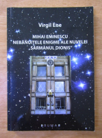 Virgil Ene - Mihai Eminescu. Nebanuitele enigme ale nuvelei Sarmanul Dionis