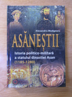 Alexandru Madgearu - Asanestii. Istoria politico-militara a statului dinastiei Asan (1185-1280)