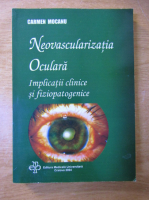 Carmen Mocanu - Neovascularizatia oculara. Implicatii clinice si fiziopatogenice