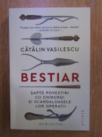 Catalin Vasilescu - Bestiar. Sapte povestiri cu chirurgi si scandaloasele lor operatii