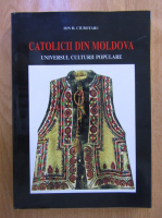 Ciubotaru Ion H. - Catolicii din Moldova. Universul culturii populare