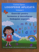 Corina Oprea - Logopedie aplicata, volumul 1. Exercitii pentru formarea si dezvoltarea limbajului expresiv
