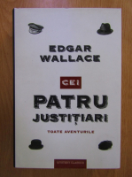 Edgar Wallace - Cei patru justitiari. Toate aventurile