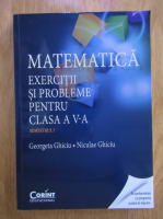 Anticariat: Georgeta Ghiciu, Niculae Ghiciu - Matematica. Exercitii si probleme pentru clasa a V-a, semestrul 1