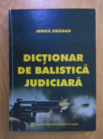 Jenica Dragan - Dictionar de balistica judiciara