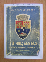 Nicolae Iliesiu - Timisoara. Monografie istorica (retiparirea editiei din 1943)