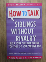 Anticariat: Adele Faber, Elaine Mazlish - How to talk. Siblings without rivalry