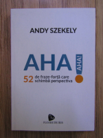 Andy Szekely - Aha! 52 de fraze-forta care schimba perspectiva