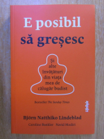 Bjorn Natthiko Lindeblad - E posibil sa gresesc: si alte invataturi din viata mea de calugar budist
