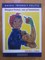 Anticariat: Carrie L. Lukas - Ghidul incorect politic. Despre femei, sex si feminism