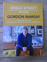 Gordon Ramsay - Bread Street Kitchen. 100 de retete delicioase pentru mic dejun, pranz si cina, pe care le poti gati acasa