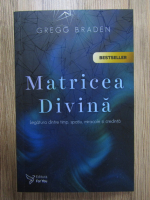 Gregg Braden - Matricea Divina. Legatura dintre timp, spatiu, miracole si credinta