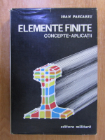Anticariat: Ioan Pascariu - Elemente finite. Concepte, aplicatii
