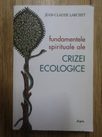 Jean Claude Larchet - Fundamentele spirituale ale crizei ecologice