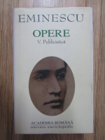 Mihai Eminescu - Opere, volumul 5. Publicistica (Academia Romana)