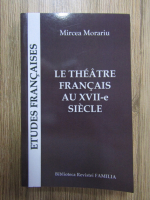 Mircea Morariu - Le theatre francais au XVII-e siecle