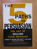 Robert B. Miller - The five paths to persuasion. The art of selling your message