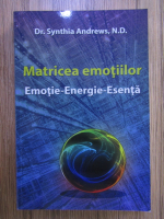 Synthia Andrews - Matricea emotiilor. Emotie-Energie-Esenta