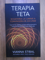 Vianna Stibal - Terapia Teta. Scoaterea la lumina a convingerilor ascunse