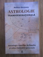 Barbara Bacauanu - Astrologie transgenerationala. Astrologia tiparelor de familie si calea vindecarii personale
