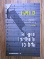 Edward Luce - Retragerea liberalismului occidental