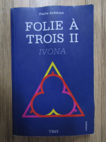 Anticariat: Florin Ardelean - Folie a trois, volumul 2. Ivona