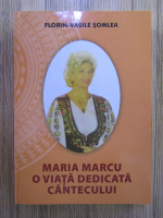 Florin Vasile Somlea - Maria Marcu: o viata dedicata cantecului