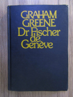 Anticariat: Graham Greene - Dr. Fischer de Geneve