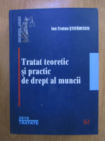 Anticariat: Ion Traian Stefanescu - Tratat teoretic si practic de drept al muncii