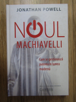Jonathan Powell - Noul Machiavelli. Cum se gestioneaza puterea in lumea moderna