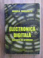 Mihaela Markovits - Electronica digitala. Culecere de probleme