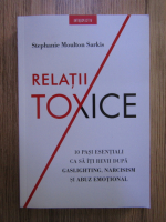 Stephanie Moulton Sarkis - Relatii toxice. 10 pasi simpli ca sa iti revii dupa gaslighting, narcisism si abuz emotional