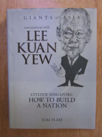 Tom Plate - Conversations with Lee Kuan Yew. Citizen singapore: how to build a nation