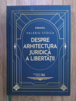 Valeriu Stoica - Despre arhitectura juridica a libertatii