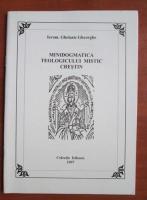 Ghelasie Gheorghe - Minidogmatica teologicului mistic crestin