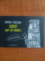 Anticariat: Ciprian Macesaru - Super! sunt un gandac
