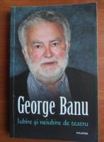 George Banu - Iubire si neiubire de tratru