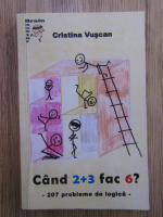 Anticariat: Cristina Vuscan - Cand 2+3 fac 6? 207 probleme de logica