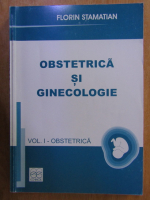 Florin Stamatian - Obstetrica si ginecologie, volumul 1. Obstetrica