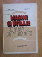 I. Vircolacu, C. Balescu - Masini si utilaje in sectiile de turnatorie