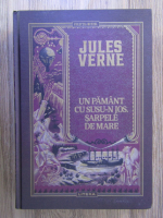 Jules Verne - Un pamant cu susu-n jos. Sarpele de mare