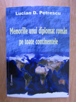 Anticariat: Lucian Petrescu - Memoriile unui diplomat roman pe toate continentele