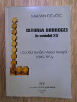 Marian Cojoc - Istoria dobrogei in secollul XX, volumul 1. Canalul Dunare-Marea Neagra (1949-1953) 