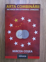 Mircea Cosea - Arta combinarii. Secvente din cotidianul chinezesc