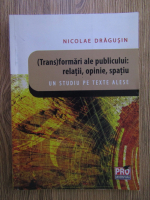 Nicolae Dragusin - (Trans)formari ale publicului: relatii, opinie, spatiu. Un studiu pe texte alese