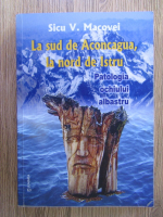 Anticariat: Sicu V. Macovei - La sud de Aconcagua, la nord de Istru. Patologia ochiului albastru