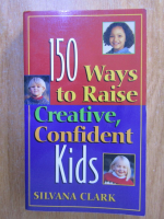 Silvana Clark - 150 ways to raise creative, confident kids