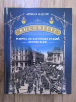Adrian Majuru - Bucuresti. Manual de explorare urbana pentru elevi
