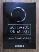 Alexe Theodor Gabriel - Ucigasul de morti
