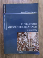 Aurel Pentelescu - In fata istoriei. Gheorghe I. Bratianu
